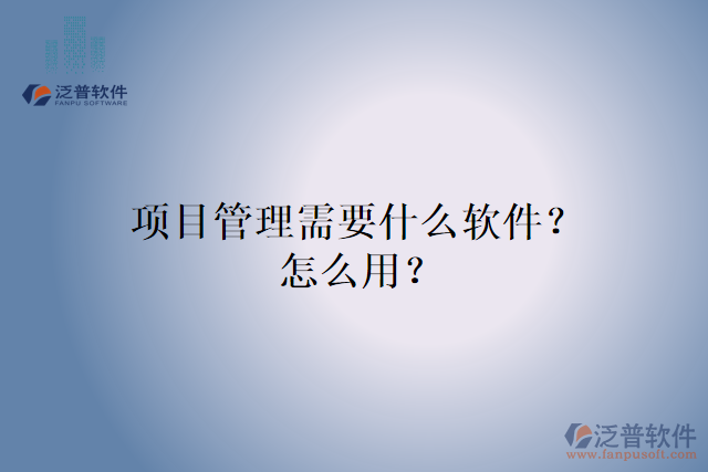 項(xiàng)目管理需要什么軟件？怎么用？