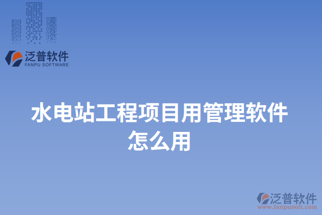 水電站工程項目用管理軟件怎么用