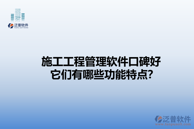 施工工程管理軟件口碑好    它們有哪些功能特點(diǎn)？