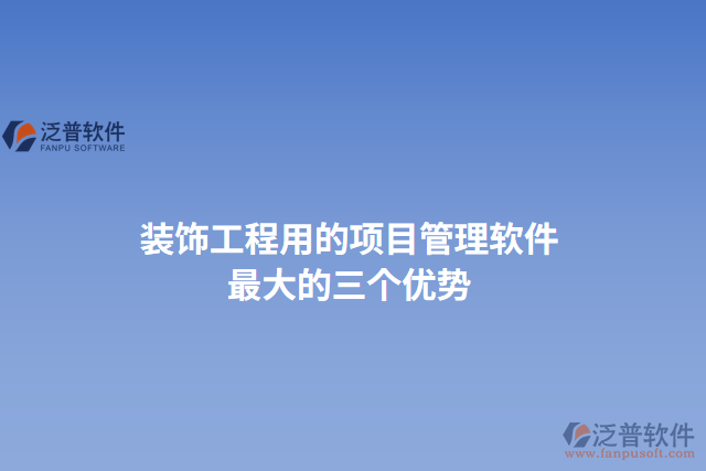 裝飾工程用的項(xiàng)目管理軟件最大的三個(gè)優(yōu)勢(shì)