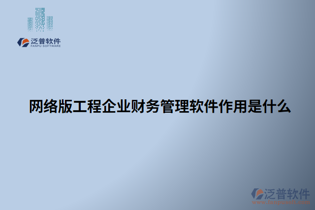 網(wǎng)絡(luò)版工程企業(yè)財務(wù)管理軟件作用是什么