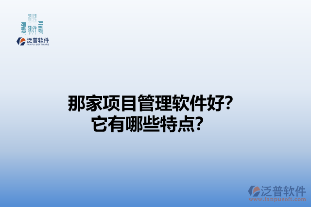 那家項(xiàng)目管理軟件好？它們有哪些特點(diǎn)？