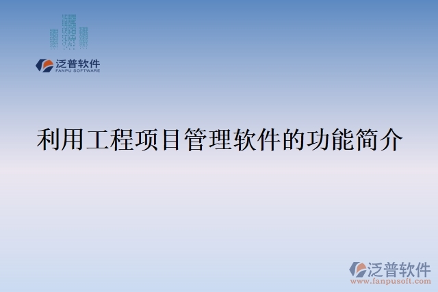 利用工程項(xiàng)目管理軟件的功能簡(jiǎn)介