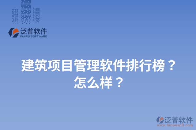 建筑項(xiàng)目管理軟件排行榜？怎么樣？