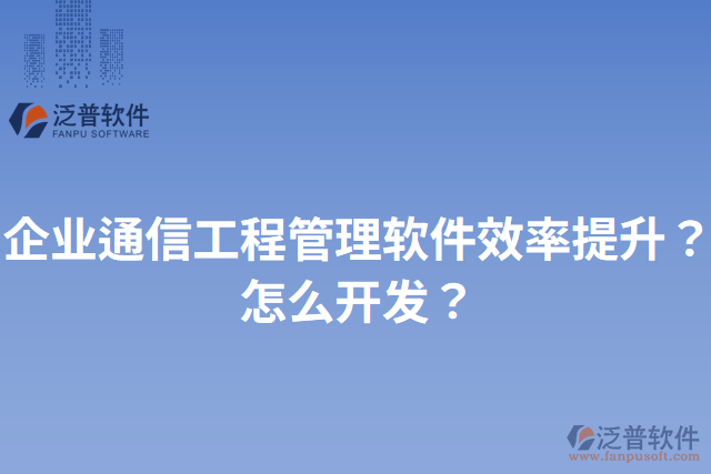 企業(yè)通信工程管理軟件效率提升？怎么開發(fā)？