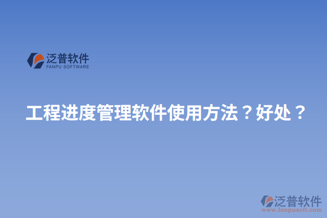 工程進(jìn)度管理軟件使用方法？好處？
