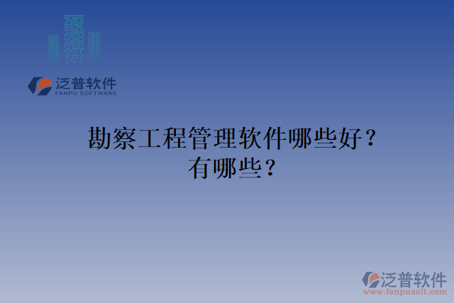勘察工程管理軟件哪些好？有哪些？