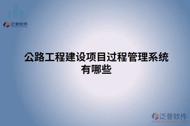 公路工程建設項目過程管理系統(tǒng)有哪些