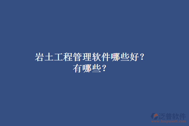 巖土工程管理軟件哪些好？有哪些？