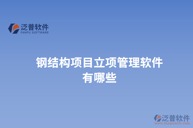 鋼結(jié)構(gòu)項(xiàng)目立項(xiàng)管理軟件有哪些