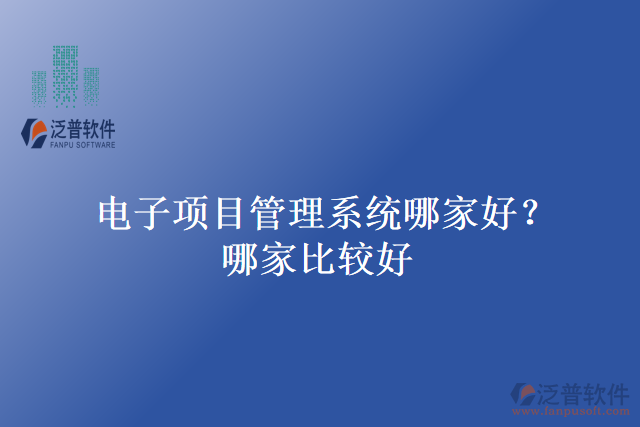 電子項目管理系統(tǒng)哪家好？哪家比較好？
