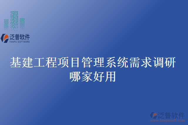 基建工程項目管理系統(tǒng)需求調(diào)研哪家好用