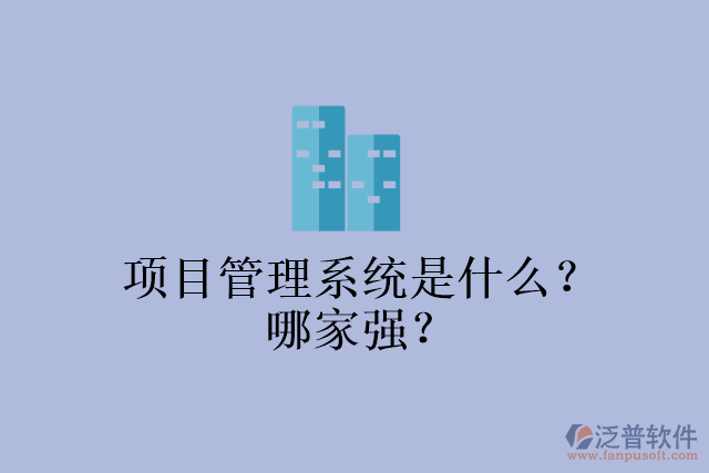 項(xiàng)目管理系統(tǒng)是什么？哪家強(qiáng)？