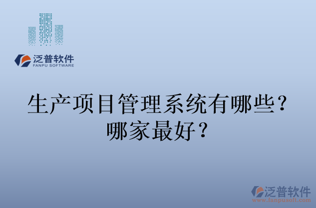 生產(chǎn)項目管理系統(tǒng)有哪些？哪家最好？