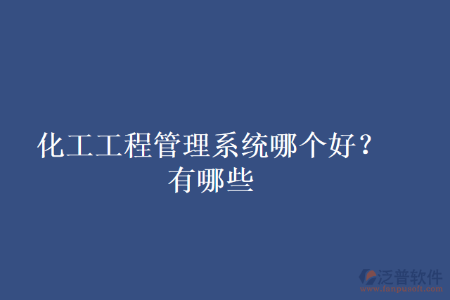 化工工程管理系統(tǒng)哪個(gè)好？有哪些