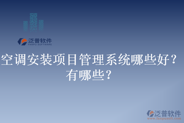 空調(diào)安裝項目管理系統(tǒng)哪些好？有哪些？