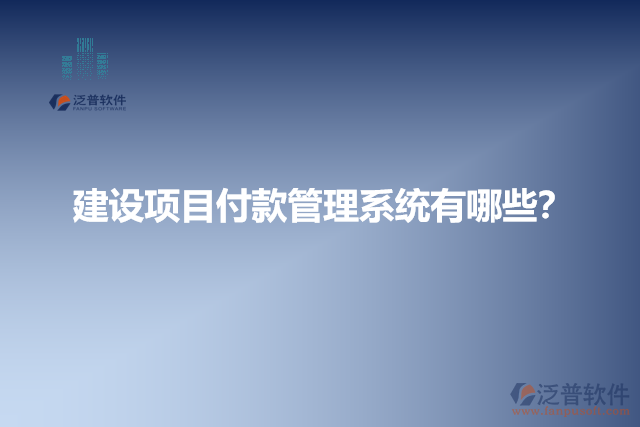 建設(shè)項目付款管理系統(tǒng)有哪些？