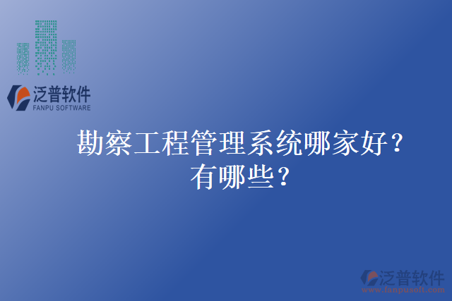 勘察工程管理系統(tǒng)哪家好？有哪些？