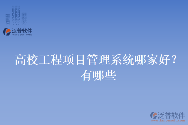 高校工程項(xiàng)目管理系統(tǒng)哪家好？有哪些