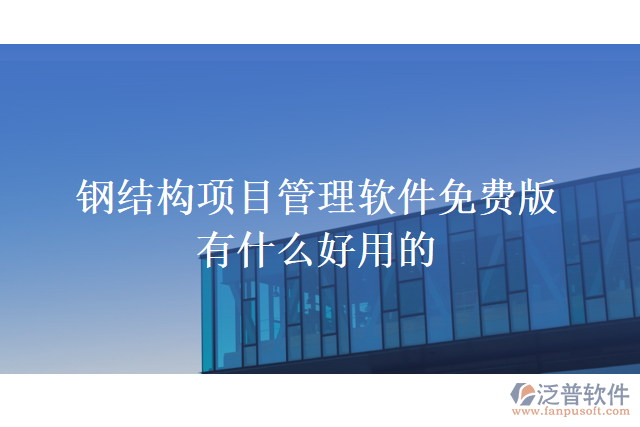 鋼結(jié)構(gòu)項(xiàng)目管理軟件免費(fèi)版有什么好用的