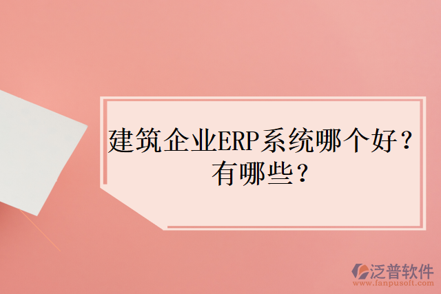建筑企業(yè)ERP系統(tǒng)哪個好？有哪些？