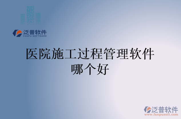 醫(yī)院施工過(guò)程管理軟件哪個(gè)好