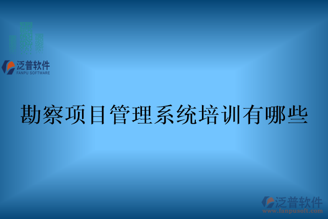 勘察項目管理系統(tǒng)培訓有哪些