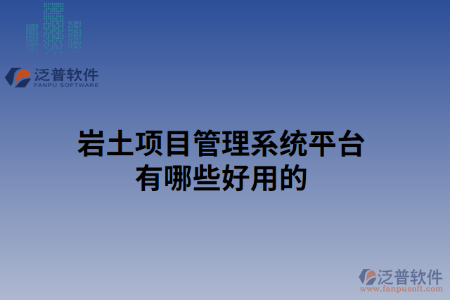 巖土項(xiàng)目管理系統(tǒng)平臺(tái)有哪些好用的