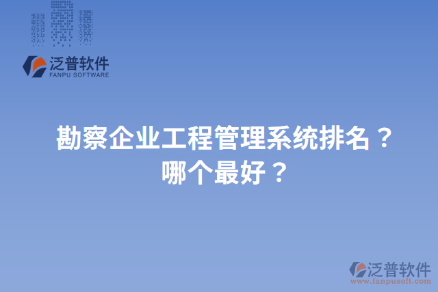 勘察企業(yè)工程管理系統(tǒng)排名？哪個最好？