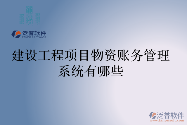 建設工程項目物資賬務管理系統(tǒng)有哪些