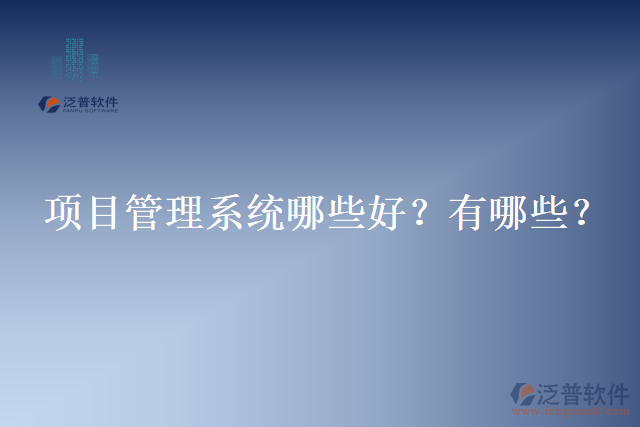 項(xiàng)目管理系統(tǒng)哪些好？有哪些？