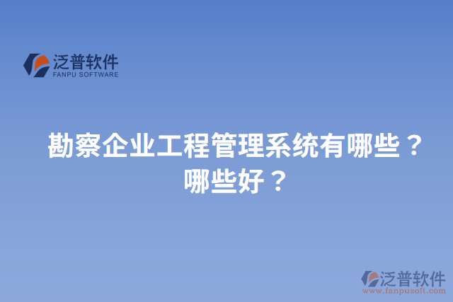 勘察企業(yè)工程管理系統(tǒng)有哪些？哪些好？