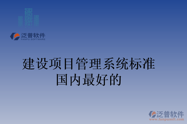 建設(shè)項目管理系統(tǒng)標準國內(nèi)最好的
