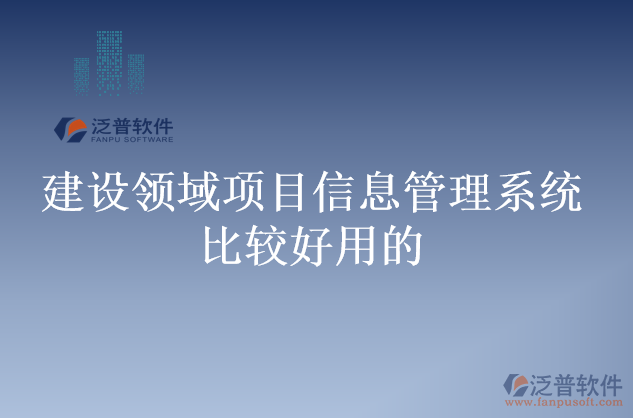 建設領(lǐng)域項目信息管理系統(tǒng)比較好用的