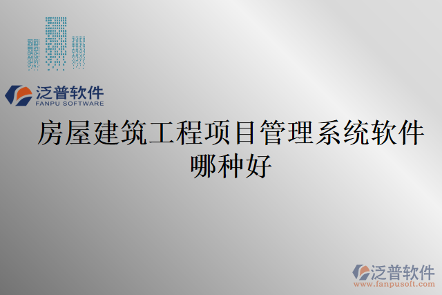 房屋建筑工程項(xiàng)目管理系統(tǒng)軟件哪種好