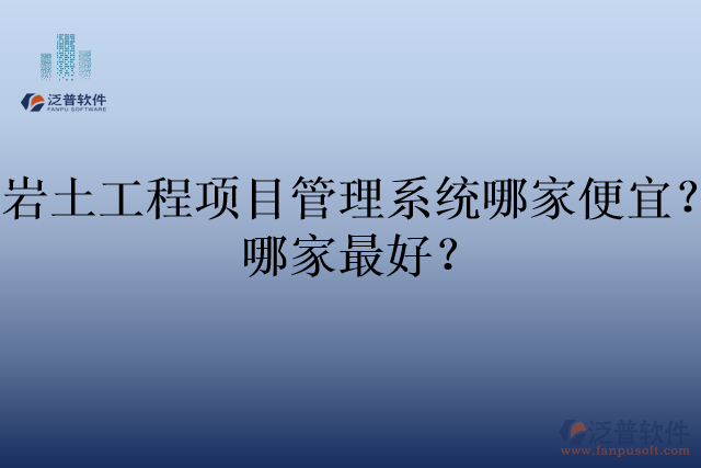 巖土工程項目管理系統(tǒng)哪家便宜？哪家最好？