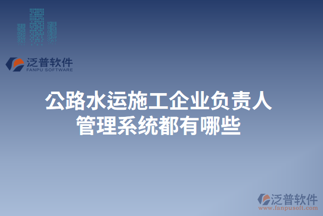 公路水運(yùn)施工企業(yè)負(fù)責(zé)人管理系統(tǒng)都有哪些