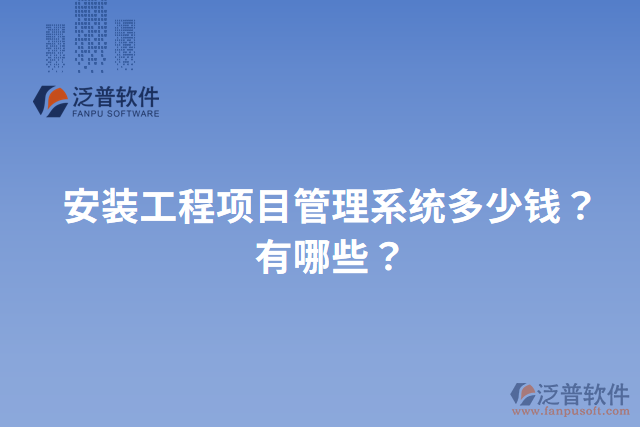 安裝工程項目管理系統(tǒng)多少錢？有哪些？