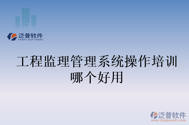 工程監(jiān)理管理系統(tǒng)操作培訓(xùn)哪個好用