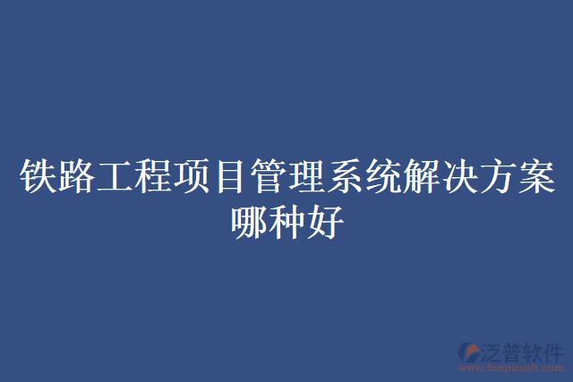 鐵路工程項目管理系統解決方案哪種好