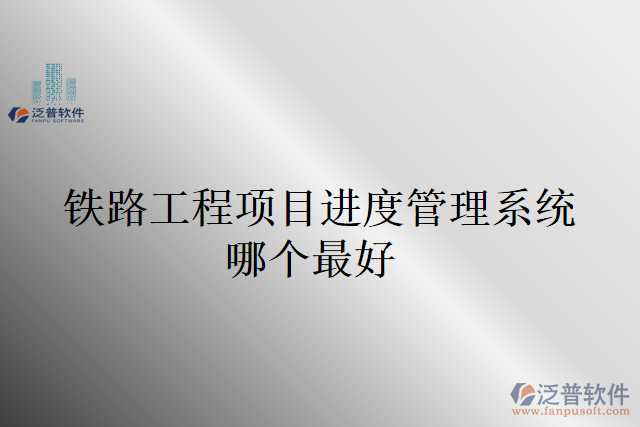 鐵路工程項(xiàng)目進(jìn)度管理系統(tǒng)哪個最好