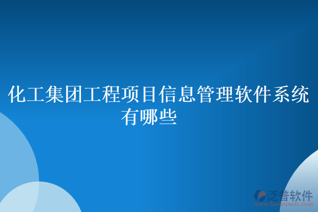 化工集團工程項目信息管理軟件系統(tǒng)有哪些