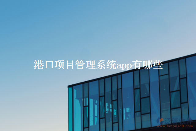 港口項(xiàng)目管理系統(tǒng)app有哪些