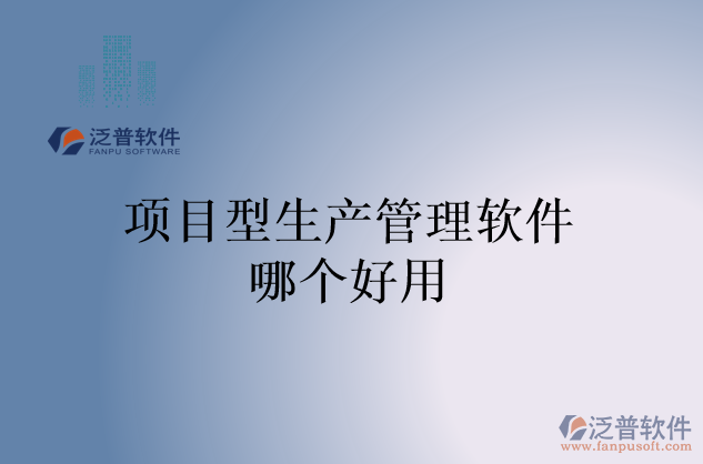 項目型生產管理軟件哪個好用