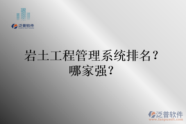 巖土工程管理系統(tǒng)排名？哪家強(qiáng)？