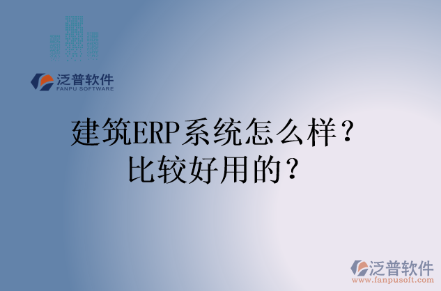 建筑ERP系統(tǒng)怎么樣？比較好用的？
