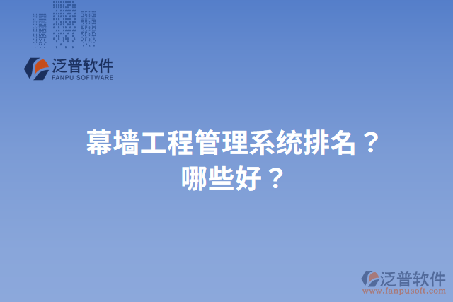 幕墻工程管理系統(tǒng)排名？哪些好？