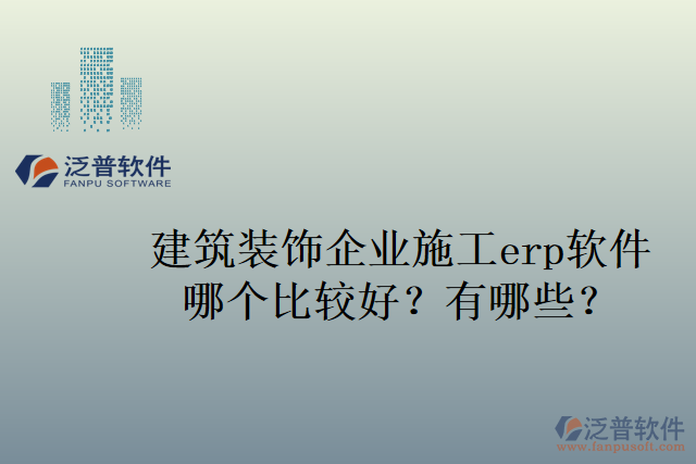 建筑裝飾企業(yè)施工erp軟件哪個比較好？有哪些？
