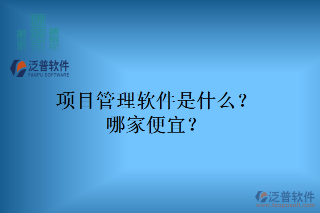項目管理軟件是什么？哪家便宜？