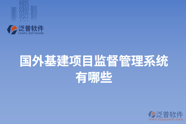 國(guó)外基建項(xiàng)目監(jiān)督管理系統(tǒng)有哪些